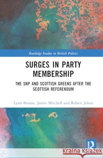 Surges in Party Membership: The SNP and Scottish Greens after the Independence Referendum Robert (University of Essex, UK) Johns 9781138332546 Routledge