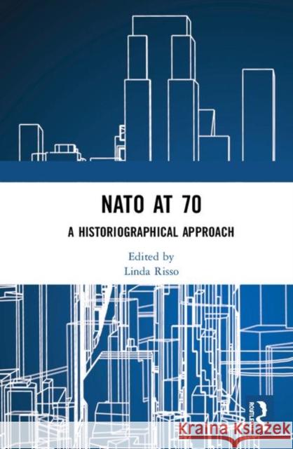 NATO at 70: A Historiographical Approach Linda Risso 9781138332973