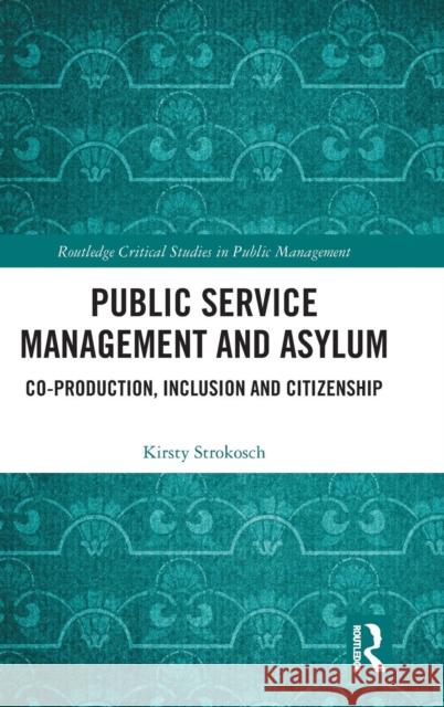 Public Service Management and Asylum: Co-Production, Inclusion and Citizenship Kirsty Strokosch 9781138333147 Routledge