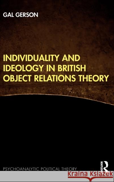 Individuality and Ideology in British Object Relations Theory Gal Gerson 9781138333154 Routledge