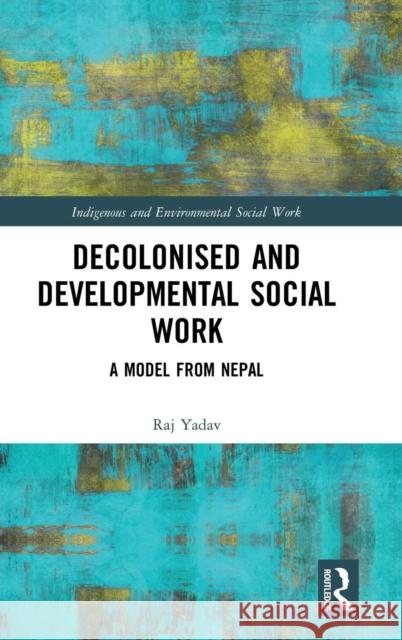 Decolonised and Developmental Social Work: A Model from Nepal Raj Yadav 9781138333444 Routledge