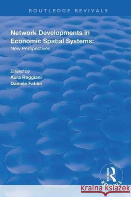 Network Developments in Economic Spatial Systems: New Perspectives Aura Reggiani Daniele Fabbri  9781138333505 Routledge