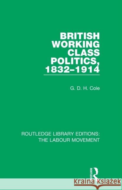 British Working Class Politics, 1832-1914 G. D. H. Cole 9781138333536 Routledge