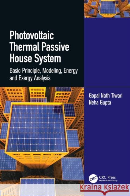 Photovoltaic Thermal Passive House System: Basic Principle, Modeling, Energy and Exergy Analysis Tiwari, Gopal Nath 9781138333550