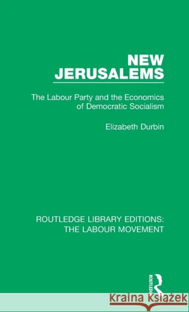 New Jerusalems: The Labour Party and the Economics of Democratic Socialism Elizabeth Durbin 9781138333635 Taylor and Francis