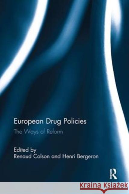 European Drug Policies: The Ways of Reform Renaud Colson, Henri Bergeron 9781138333642 Taylor & Francis Ltd