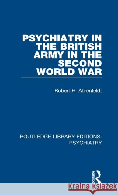 Psychiatry in the British Army in the Second World War Robert H. Ahrenfeldt 9781138333666 Taylor and Francis