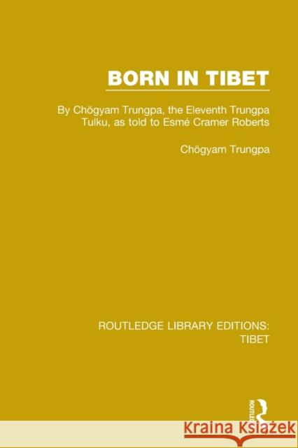 Born in Tibet: By Chögyam Trungpa, the Eleventh Trungpa Tulku, as Told to Esmé Cramer Roberts Trungpa, Chögyam 9781138333932