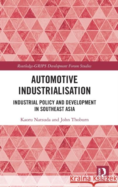 Automotive Industrialisation: Industrial Policy and Development in Southeast Asia Kaoru Natsuda John Thoburn 9781138334410 Routledge