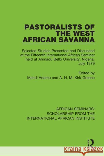 Pastoralists of the West African Savanna: Selected Studies Presented and Discussed at the Fifteenth International African Seminar Held at Ahmadu Bello Mahdi Adamu A. H. M. Kirk-Greene 9781138334526 Routledge