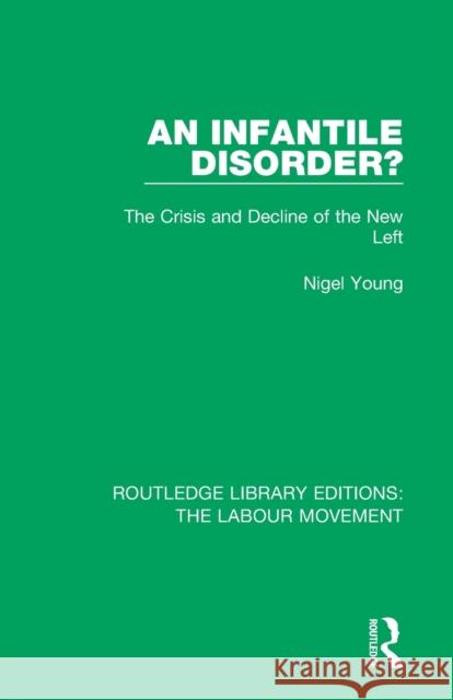 An Infantile Disorder?: The Crisis and Decline of the New Left Nigel Young 9781138334649 Routledge