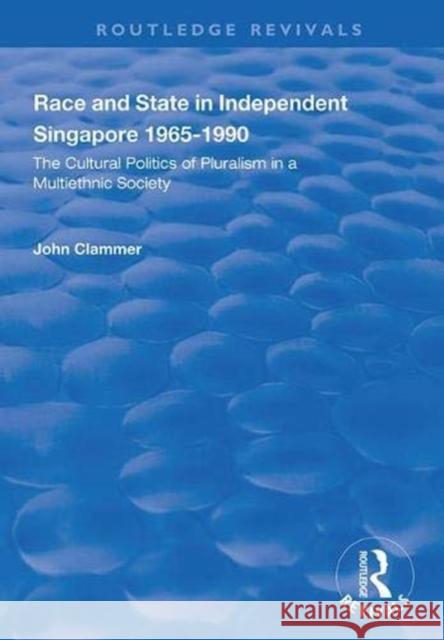 Race and State in Independent Singapore 1965-1990: The Cultural Politics of Pluralism in a Multiethnic Society Clammer, John 9781138334779 Taylor and Francis