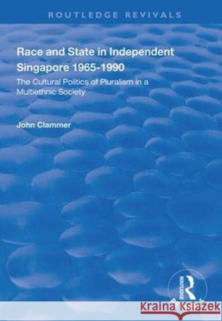 Race and State in Independent Singapore 1965-1990: The Cultural Politics of Pluralism in a Multiethnic Society John Clammer 9781138334793 Routledge
