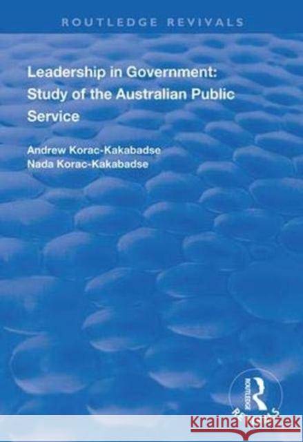 Leadership in Government: Study of the Australian Public Service Andrew Korac-Kakabadse Nada Korac-Kakabadse 9781138335011 Routledge