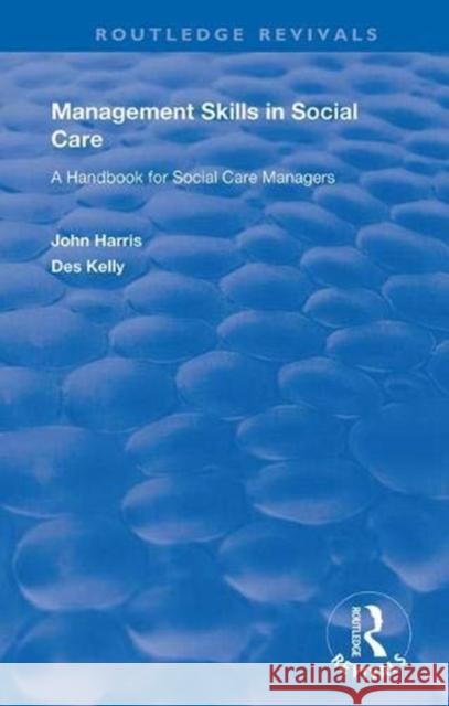 Management Skills in Social Care: A Handbook for Social Care Managers John Harris Des Kelly 9781138335226