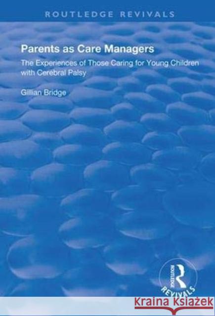 Parents as Care Managers: The Experiences of Those Caring for Young Children with Cerebral Palsy Gillian Bridge 9781138335271 Routledge