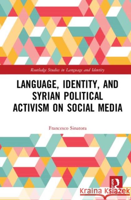 Language, Identity, and Syrian Political Activism on Social Media Francesco L. Sinatora 9781138335813 Routledge