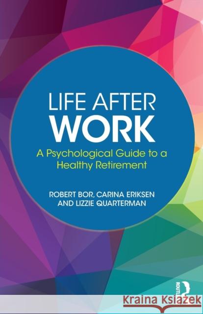 Life After Work: A Psychological Guide to a Healthy Retirement Robert Bor Carin Eriksen Lizzie Quarterman 9781138335851