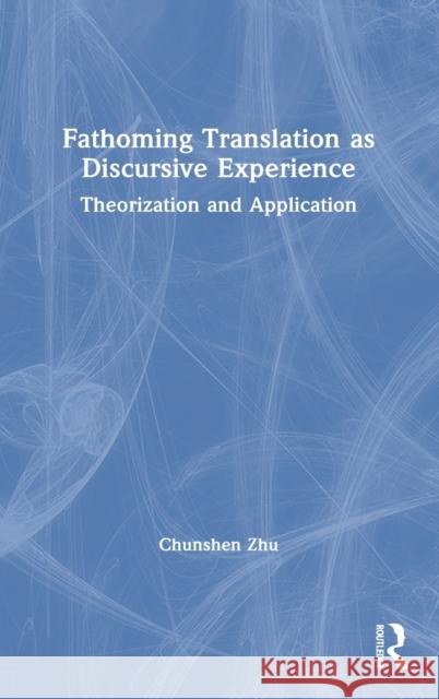 Fathoming Translation as Discursive Experience: Theorization and Application Chunshen Zhu 9781138335868 Routledge