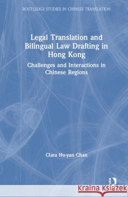 Legal Translation and Bilingual Law Drafting in Hong Kong: Challenges and Interactions in Chinese Regions Clara Ho Chan 9781138335905 Routledge