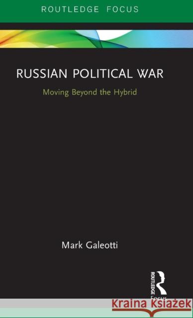 Russian Political War: Moving Beyond the Hybrid Mark Galeotti 9781138335950