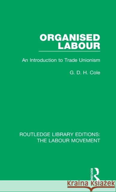 Organised Labour: An Introduction to Trade Unionism G. D. H. Cole 9781138336261 Taylor and Francis