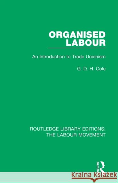 Organised Labour: An Introduction to Trade Unionism G. D. H. Cole 9781138336285 Routledge