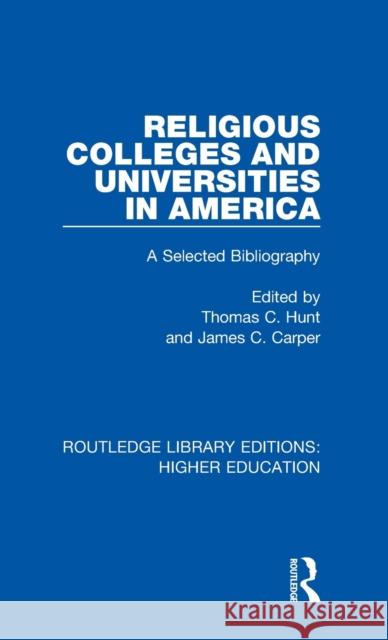 Religious Colleges and Universities in America: A Selected Bibliography Thomas C. Hunt James C. Carper 9781138336698 Routledge