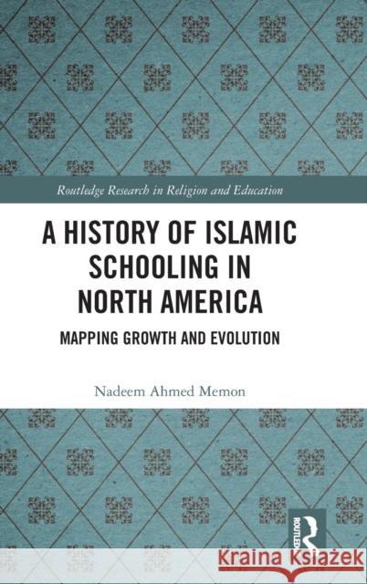A History of Islamic Schooling in North America: Mapping Growth and Evolution Nadeem Memon 9781138336889