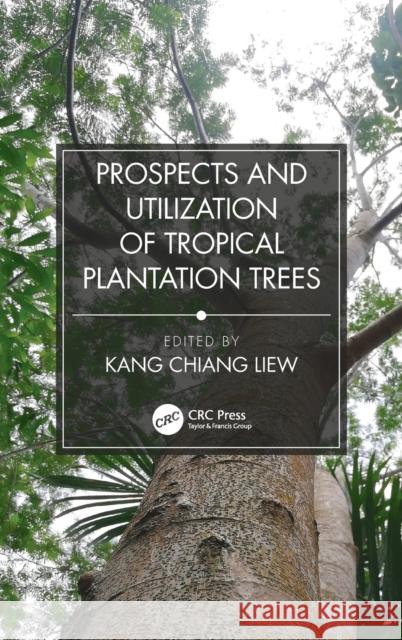 Prospects and Utilization of Tropical Plantation Trees Liew Kang Chiang 9781138336896 CRC Press