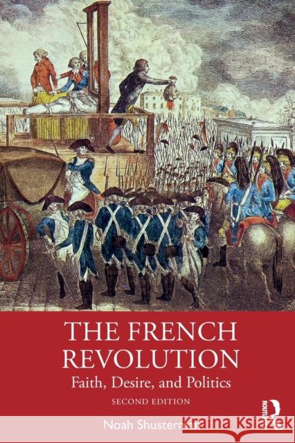 The French Revolution: Faith, Desire, and Politics Noah Shusterman 9781138336971 Routledge