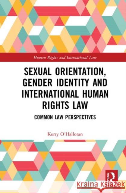 Sexual Orientation, Gender Identity and International Human Rights Law: Common Law Perspectives Kerry O'Halloran 9781138337060 Routledge