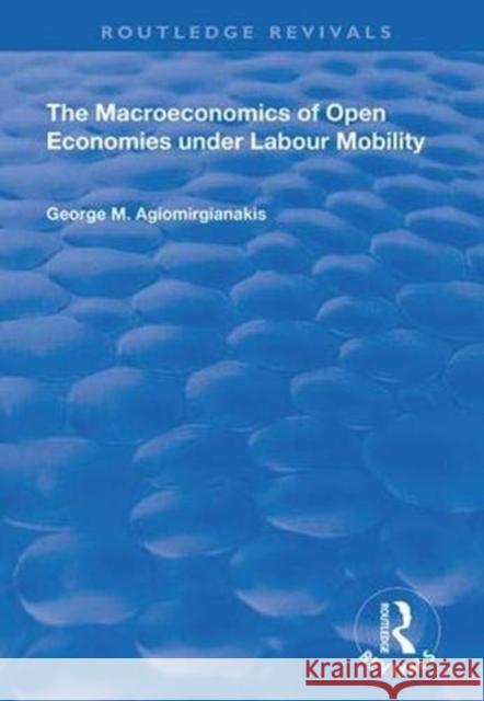 The Macroeconomics of Open Economies Under Labour Mobility George M Agiomirgianakis 9781138337282 Taylor & Francis Ltd