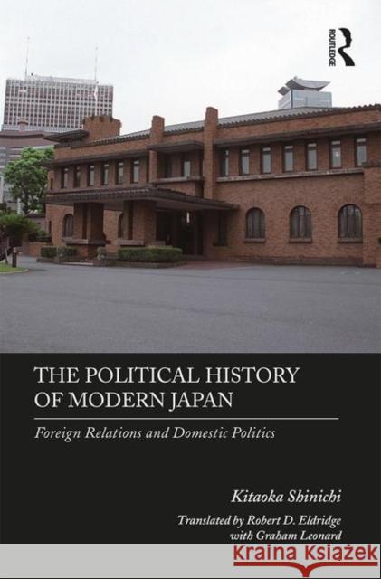 The Political History of Modern Japan: Foreign Relations and Domestic Politics Kitaoka Shinichi 9781138337657