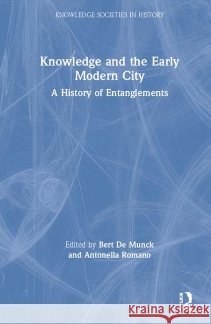 Knowledge and the Early Modern City: A History of Entanglements Bert D Antonella Romano 9781138337695 Routledge