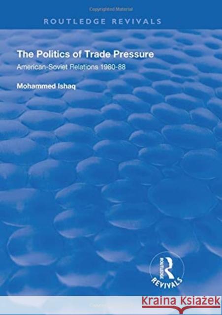 The Politics of Trade Pressure: American-Soviet Relations, 1980-88 Mohammed Ishaq 9781138337794 Taylor & Francis Ltd