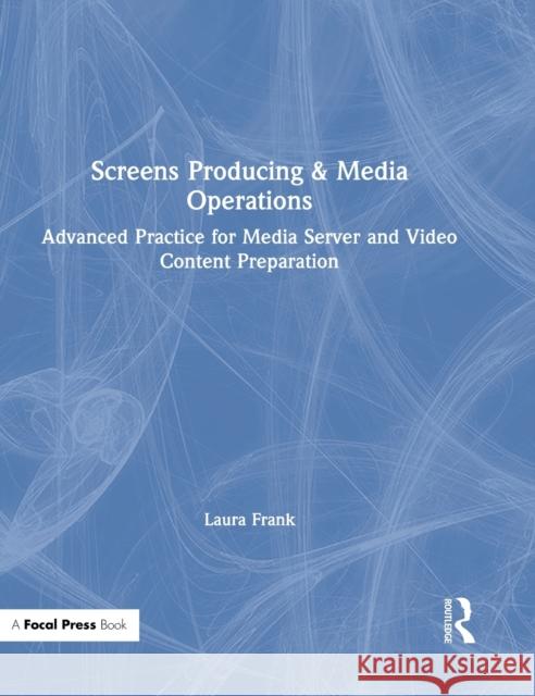 Screens Producing & Media Operations: Advanced Practice for Media Server and Video Content Preparation Laura Frank 9781138338029 Focal Press