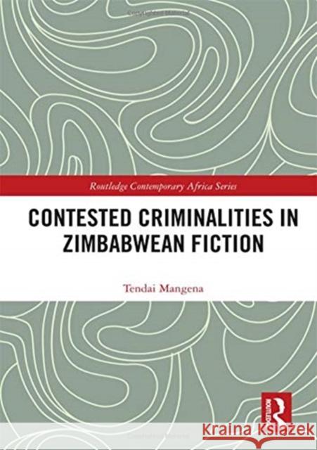 Contested Criminalities in Zimbabwean Fiction Tendai Mangena 9781138338098 Routledge