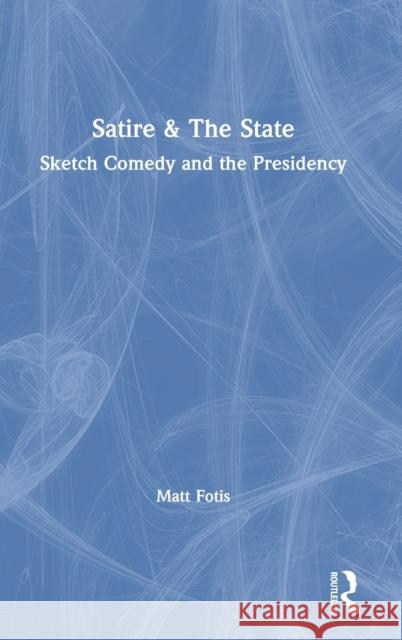 Satire & the State: Sketch Comedy and the Presidency Matt Fotis 9781138338111 Routledge