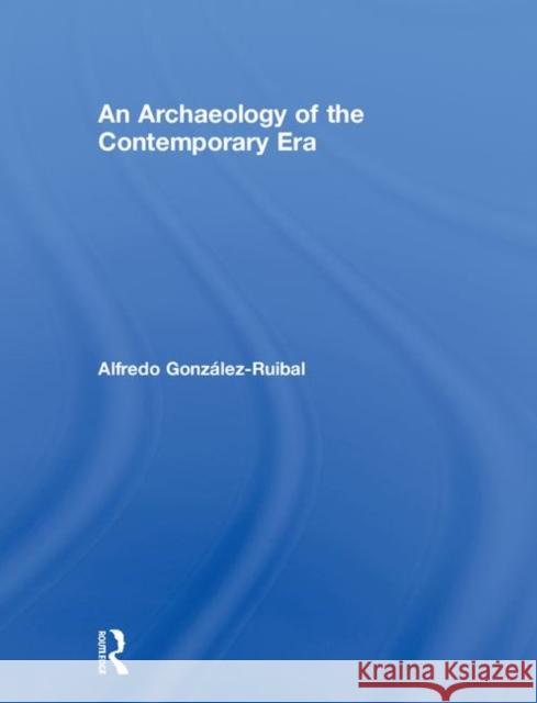 An Archaeology of the Contemporary Era Gonzalez-Ruibal, Alfredo 9781138338432 Routledge