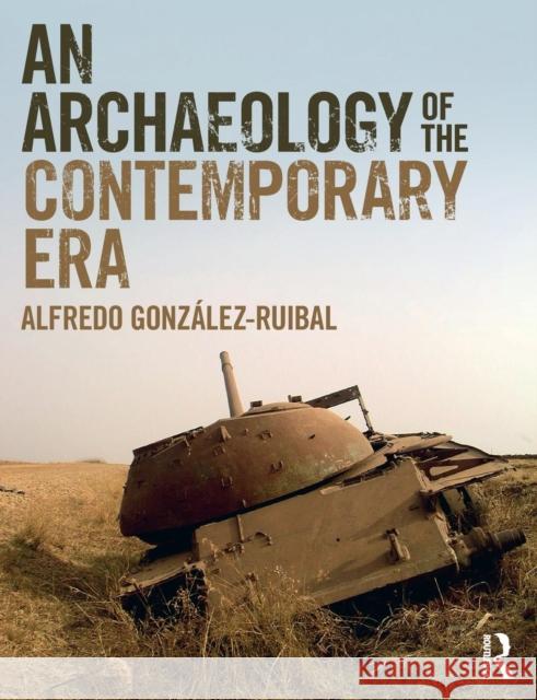 An Archaeology of the Contemporary Era Gonzalez-Ruibal, Alfredo 9781138338449 Routledge