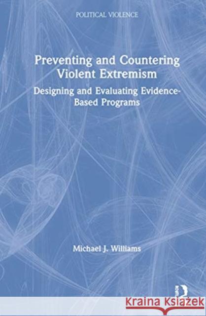 Preventing and Countering Violent Extremism: Designing and Evaluating Evidence-Based Programs Michael J. Williams 9781138338456 Routledge