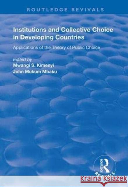 Institutions and Collective Choice in Developing Countries: Applications of the Theory of Public Choice Kimenyi, Mwangi S. 9781138338685 Taylor and Francis