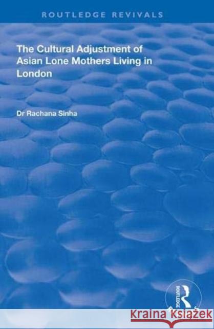 The Cultural Adjustment of Asian Lone Mothers Living in London Rachana Sinha 9781138338746