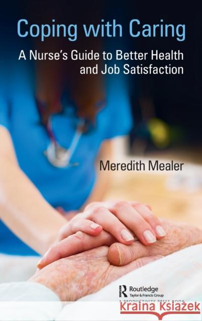 Coping with Caring: A Nurse's Guide to Better Health and Job Satisfaction Meredith Mealer 9781138338937 Productivity Press