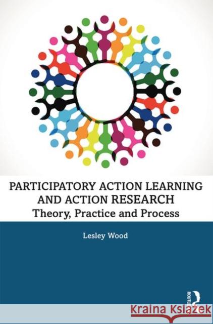 Participatory Action Learning and Action Research: Theory, Practice and Process Lesley Wood 9781138339064