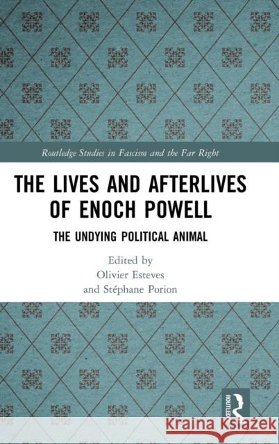 The Lives and Afterlives of Enoch Powell: The Undying Political Animal Olivier Esteves Stephane Porion 9781138339286 Routledge