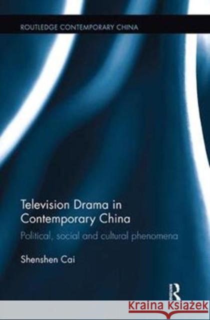 Television Drama in Contemporary China: Political, Social and Cultural Phenomena Shenshen Cai 9781138339545 Routledge