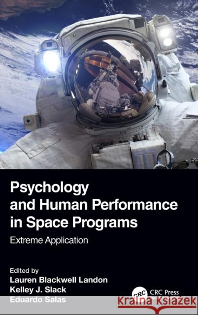 Psychology and Human Performance in Space Programs: Extreme Application Lauren Blackwell Landon Kelley J. Slack Eduardo Salas 9781138339880 CRC Press