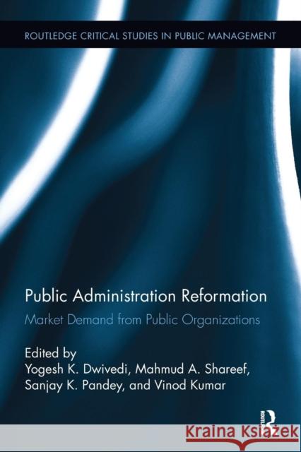 Public Administration Reformation: Market Demand from Public Organizations Yogesh K. Dwivedi Mahmud Akhter Shareef Sanjay K. Pandey 9781138339989